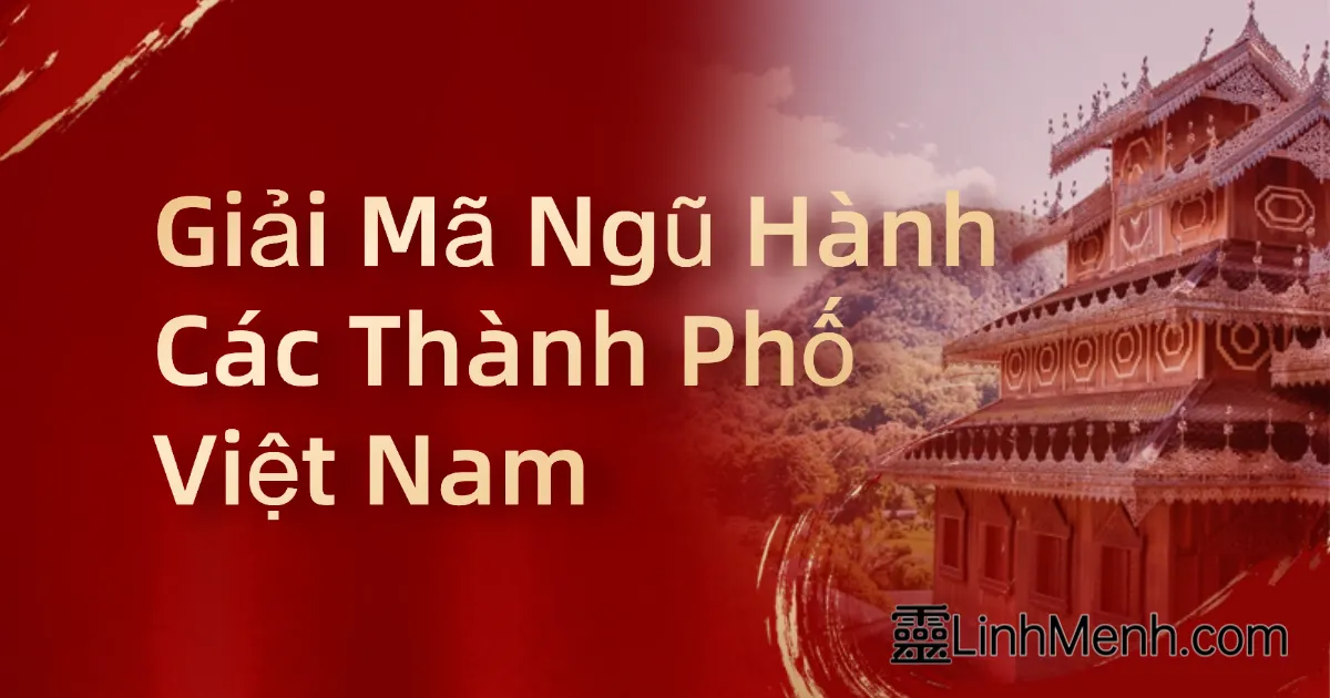 Giải Mã Ngũ Hành Các Thành Phố Việt Nam: Chọn Nơi Lập Nghiệp Chuẩn Theo Bát Tự