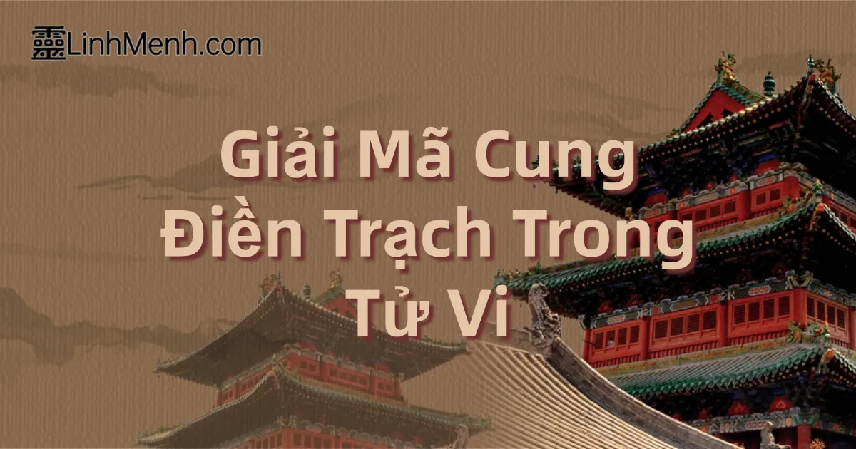 Giải Mã Cung Điền Trạch Trong Tử Vi: Bí Mật Về Tài Sản, Bất Động Sản Và Gia Đạo